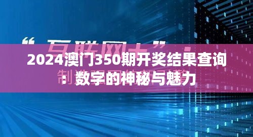 2024澳門350期開獎結果查詢:數字的神秘與魅力