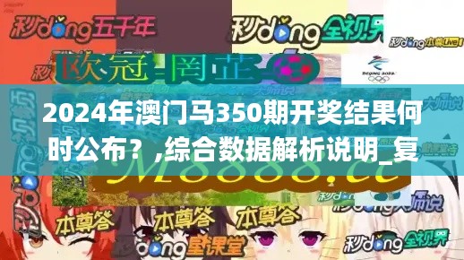 2024年澳門馬350期開獎結果何時公布？,綜合數據解析說明_復刻版14.133