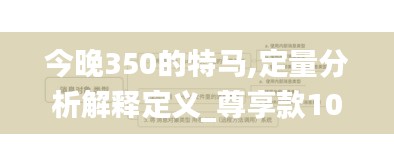 今晚350的特馬,定量分析解釋定義_尊享款10.651