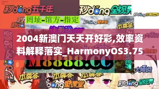 2004新澳門天天開好彩,效率資料解釋落實_HarmonyOS3.754
