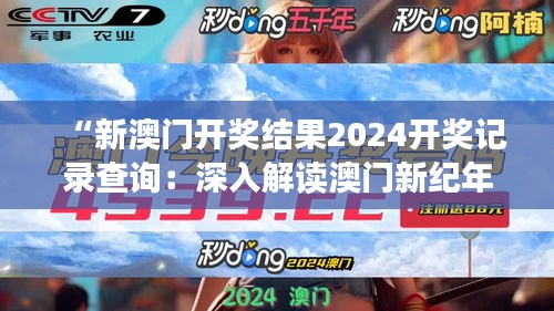 “新澳門開獎結(jié)果2024開獎記錄查詢：深入解讀澳門新紀(jì)年的開獎動態(tài)”