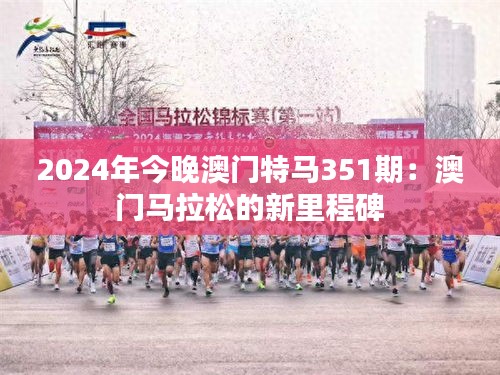 2024年今晚澳門特馬351期:澳門馬拉松的新里程碑