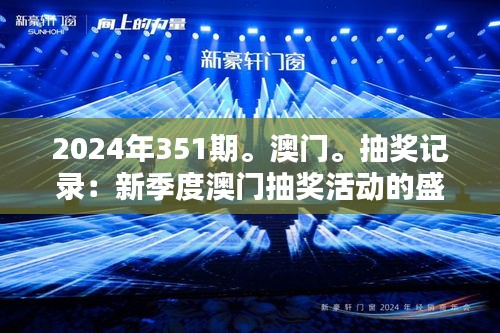 2024年351期。澳門。抽獎記錄:新季度澳門抽獎活動的盛況與潛力分析