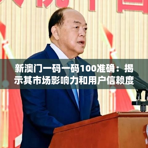 新澳門一碼一碼100準(zhǔn)確:揭示其市場(chǎng)影響力和用戶信賴度的關(guān)鍵因素