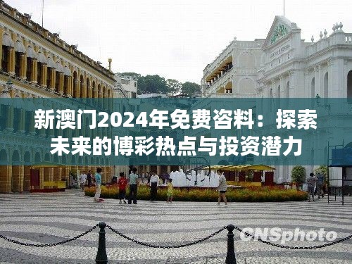 新澳門2024年免費(fèi)咨料:探索未來的博彩熱點(diǎn)與投資潛力
