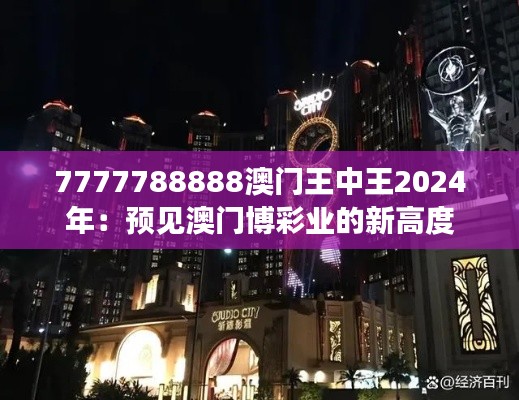 7777788888澳門王中王2024年:預見澳門博彩業的新高度