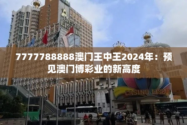 7777788888澳門王中王2024年:預見澳門博彩業的新高度