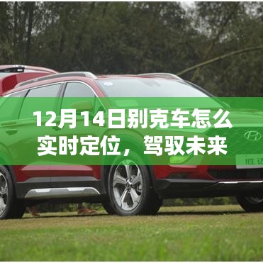 別克全新智能定位科技揭秘,實時追蹤的魅力,駕馭未來新篇章(12月14日專享)