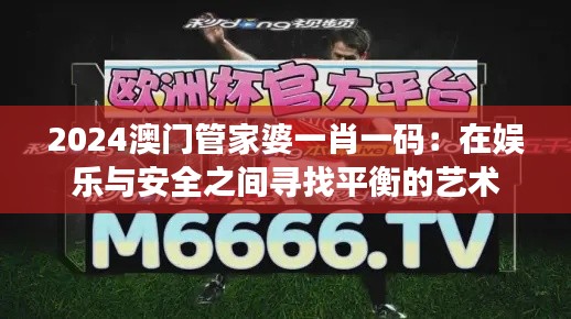 2024澳門管家婆一肖一碼:在娛樂與安全之間尋找平衡的藝術(shù)