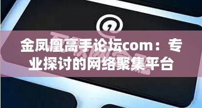 金鳳凰高手論壇com：專業探討的網絡聚集平臺