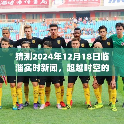 超越時空的臨淄新聞，臨淄實時新聞預測與未來成就之旅，學習之光照亮臨淄自信前行（2024年12月18日）