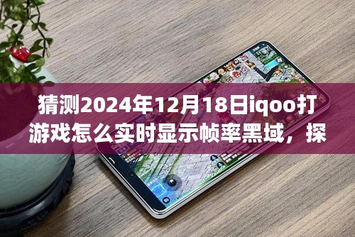 iQOO未來游戲技術探索,實時幀率黑域顯示,iQOO手機在打游戲中的幀率挑戰,預測至2024年12月18日的發展動態
