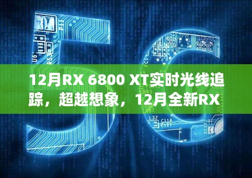 12月全新RX 6800 XT實時光線追蹤技術(shù),超越想象,引領(lǐng)科技新紀元