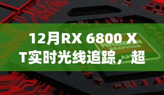 12月全新RX 6800 XT實(shí)時(shí)光線追蹤技術(shù),超越想象,引領(lǐng)科技新紀(jì)元