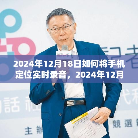 2024年手機定位實時錄音技術深度探索,12月18日的實用指南