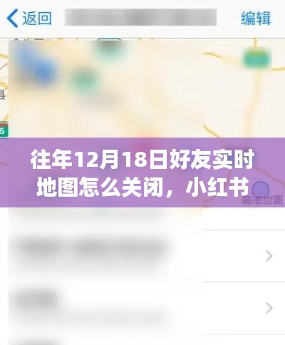 如何關(guān)閉往年12月18日好友實時地圖功能？小紅書教程詳解，保護(hù)隱私安全！