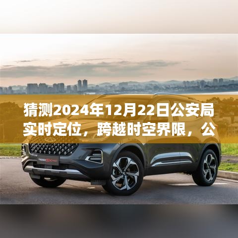 公安局智能實時定位系統的未來展望，跨越時空界限的新技術體驗報告——2024年12月22日公安局技術展望報告