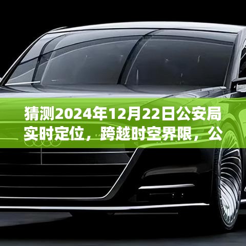公安局智能實(shí)時定位系統(tǒng)的未來展望,跨越時空界限的新技術(shù)體驗(yàn)報告——2024年12月22日公安局技術(shù)展望報告