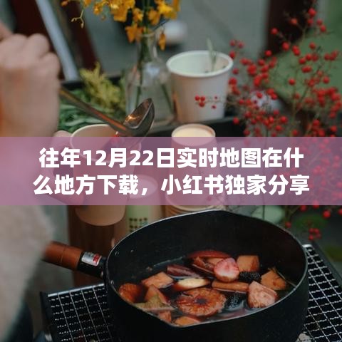 小紅書獨家分享，往年12月22日實時地圖下載攻略及高清地圖數(shù)據(jù)獲取方法