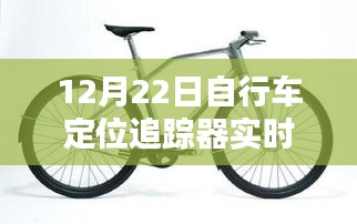 自行車定位追蹤器實時追蹤,12月22日最新動態(tài)