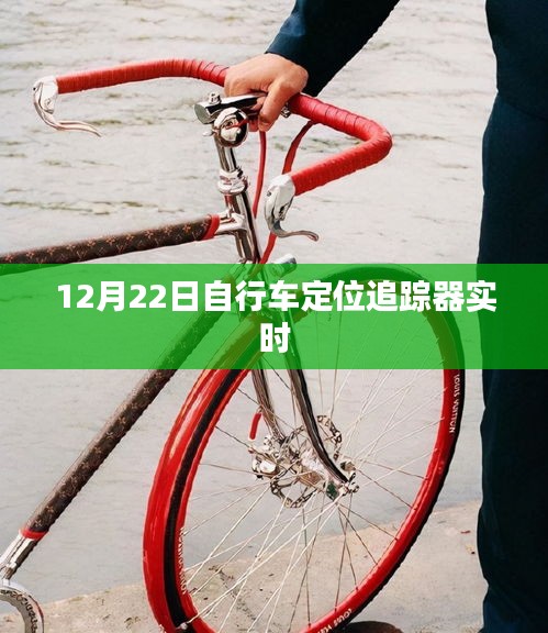 自行車定位追蹤器實時追蹤,12月22日最新動態