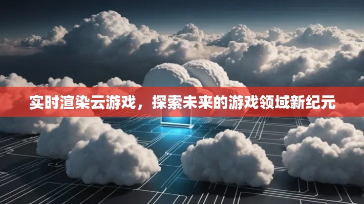 實時渲染云游戲，探索游戲領(lǐng)域新紀元