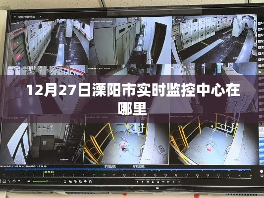 溧陽市實時監控中心位置揭曉,12月27日地點揭秘