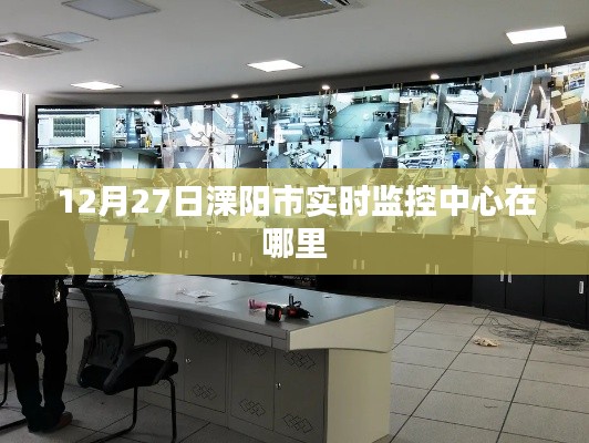 溧陽市實時監(jiān)控中心位置揭曉,12月27日地點揭秘