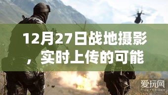 戰地攝影實時上傳的可能性與挑戰,12月27日記錄瞬間