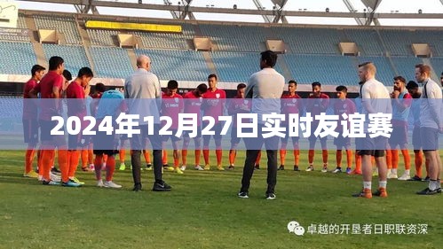 友誼賽直播,2024年12月27日實時賽況速遞