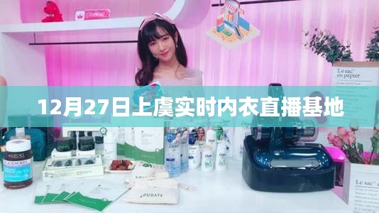 上虞實時內衣直播基地,12月27日活動直播