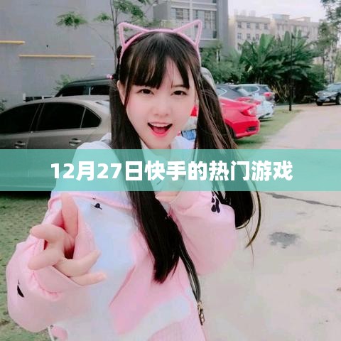 快手熱門游戲榜單揭曉，揭秘十二月二十七日熱門游戲
