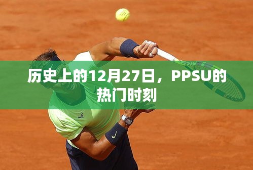 PPSU熱門時刻,歷史上的12月27日回顧
