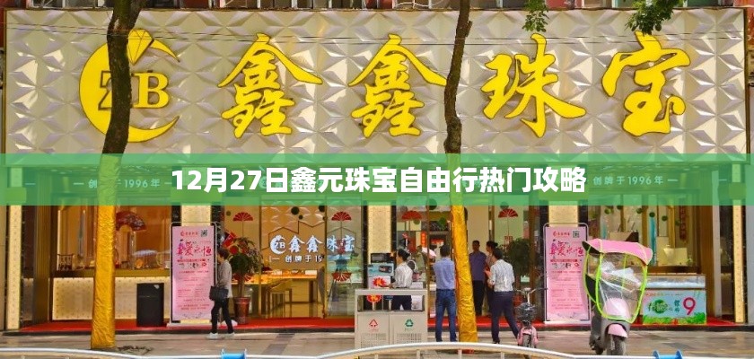 鑫元珠寶自由行，熱門攻略揭秘日（12月27日）