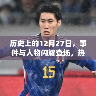 歷史上的大事件與人物閃耀登場,揭秘十二月二十七日的神秘面紗