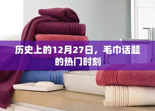 毛巾話題熱門時刻揭秘,歷史上的十二月二十七日回顧