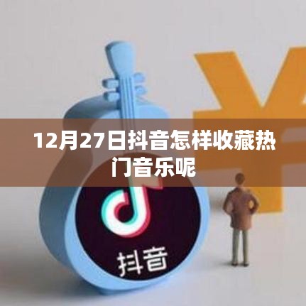 抖音熱門音樂收藏指南，12月27日操作教程