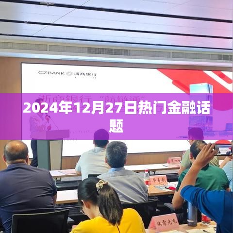 金融熱點熱議，2024年12月27日深度解析
