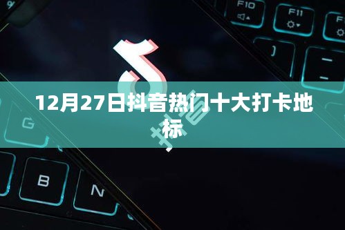 抖音熱門打卡地標TOP10榜單揭曉,帶你領略地標魅力