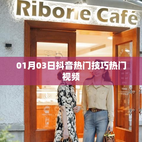 抖音熱門技巧視頻分享,最新熱門視頻攻略(日期,01月03日)