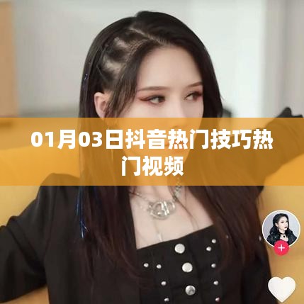 抖音熱門技巧視頻分享,最新熱門視頻攻略(日期,01月03日)