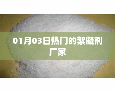 最新熱門絮凝劑廠家動態,01月03日資訊