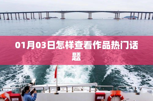 如何查看作品熱門話題?01月03日指南