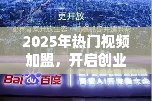 2025熱門視頻加盟,創業新紀元開啟