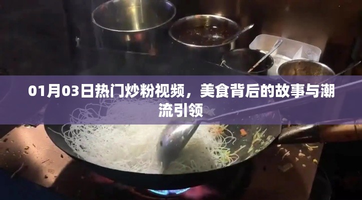 美食背后的故事與潮流引領(lǐng),熱門炒粉視頻盤點