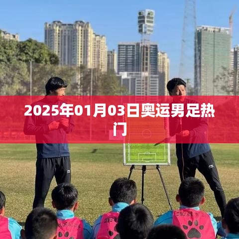 奧運男足熱門展望,2025年1月3日焦點之戰