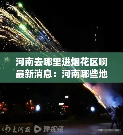河南去哪里進煙花區啊最新消息：河南哪些地方可以燃放煙花 
