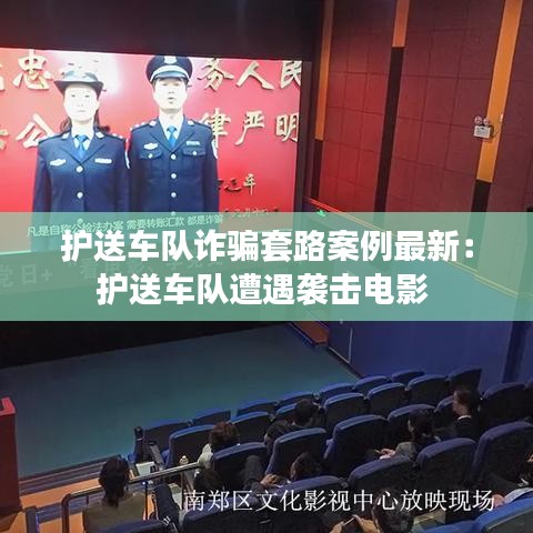 護送車隊詐騙套路案例最新:護送車隊遭遇襲擊電影