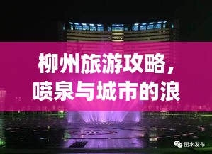 柳州旅游攻略,噴泉與城市的浪漫交融之旅