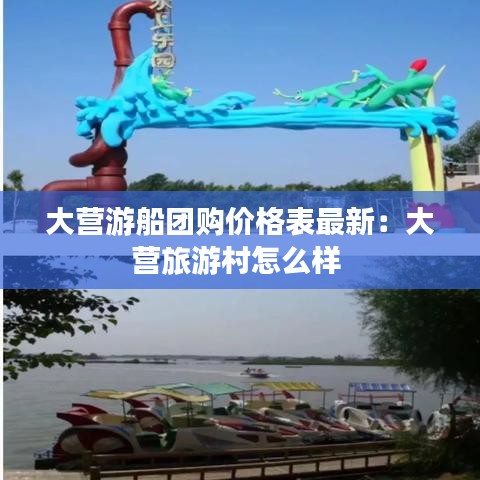 大營游船團購價格表最新:大營旅游村怎么樣